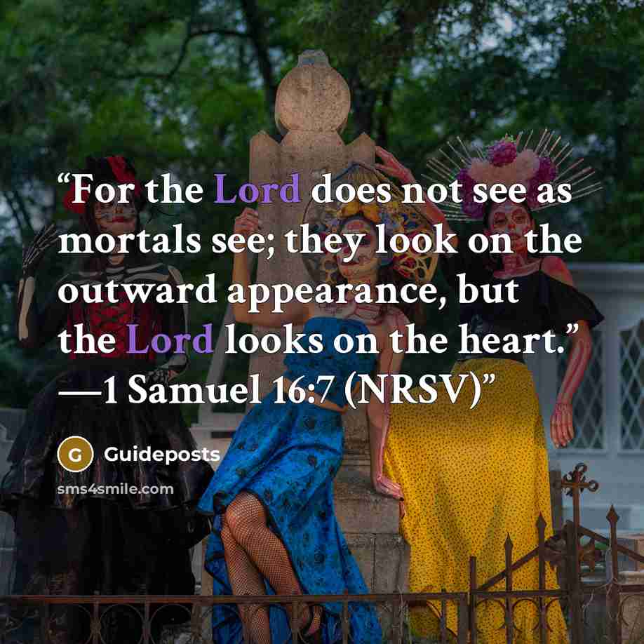 “For the Lord does not see as mortals see; they look on the outward appearance, but the Lord looks on the heart.” —1 Samuel 16:7 (NRSV)” quote by Guideposts