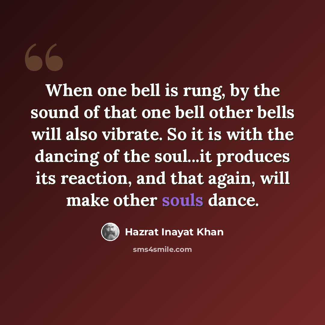 “When one bell is rung, by the sound of that one bell other bells will also vibrate. So it is with the dancing of the soul...it produces its reaction, and that again, will make other souls dance.” quote by Hazrat Inayat Khan