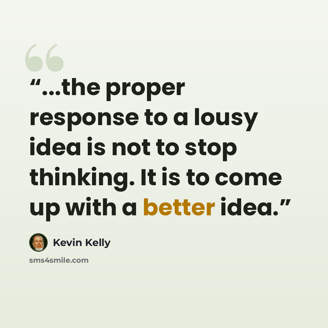 “...the proper response to a lousy idea is not to stop thinking. It is to come up with a better idea.” quote by Kevin Kelly