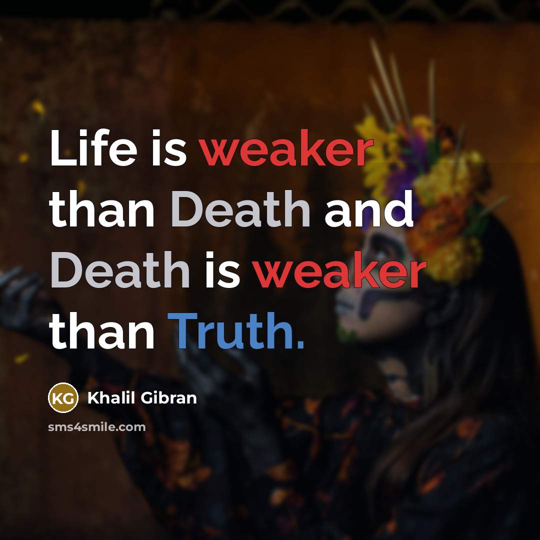 “Life is weaker than Death and Death is weaker than Truth.” quote by Khalil Gibran