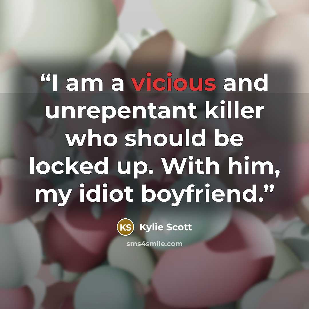 “I am a vicious and unrepentant killer who should be locked up. With him, my idiot boyfriend.” quote by Kylie Scott