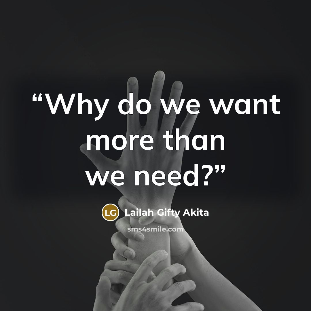 “Why do we want more than we need?” quote by Lailah Gifty Akita
