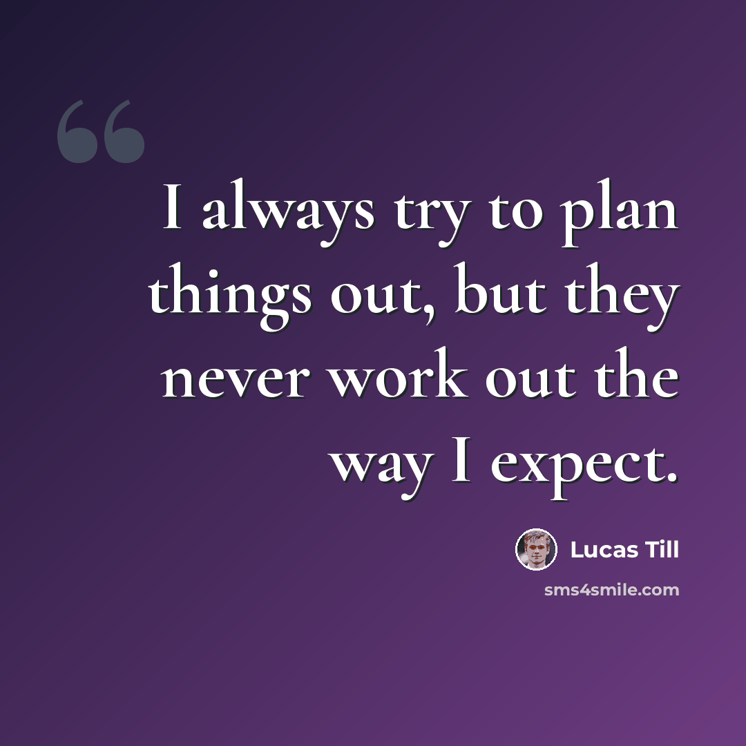 “I always try to plan things out, but they never work out the way I expect.” quote by Lucas Till