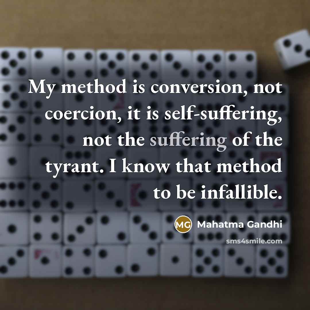 “My method is conversion, not coercion, it is self-suffering, not the suffering of the tyrant. I know that method to be infallible.” quote by Mahatma Gandhi
