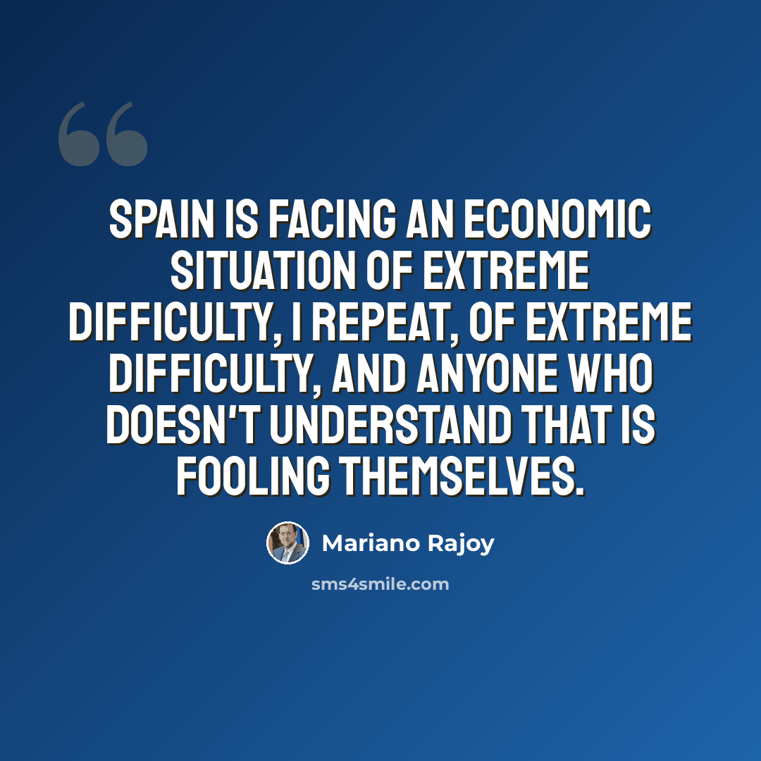 “Spain is facing an economic situation of extreme difficulty, I repeat, of extreme difficulty, and anyone who doesn't understand that is fooling themselves.” quote by Mariano Rajoy