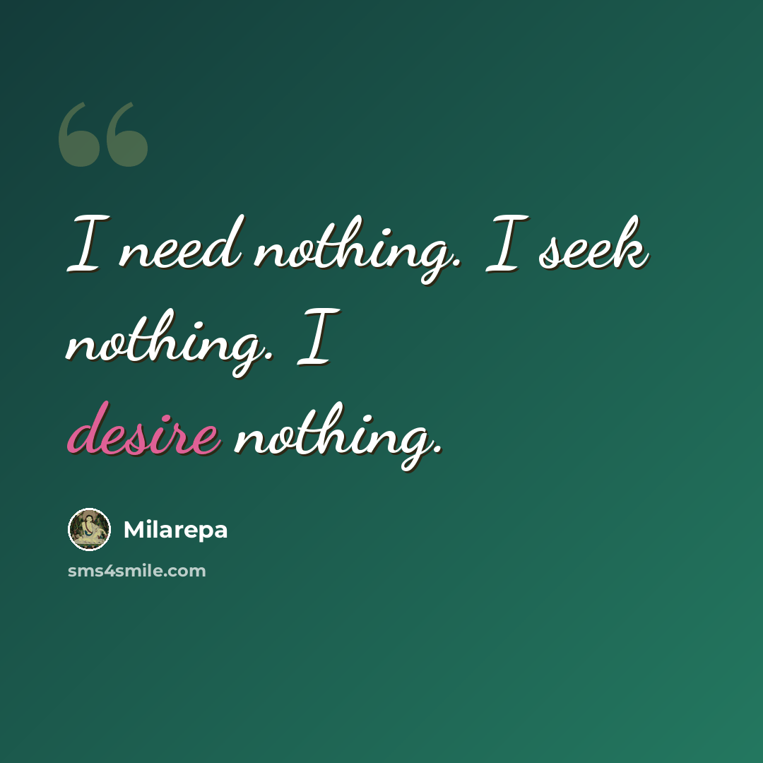 “I need nothing. I seek nothing. I desire nothing.” quote by Milarepa