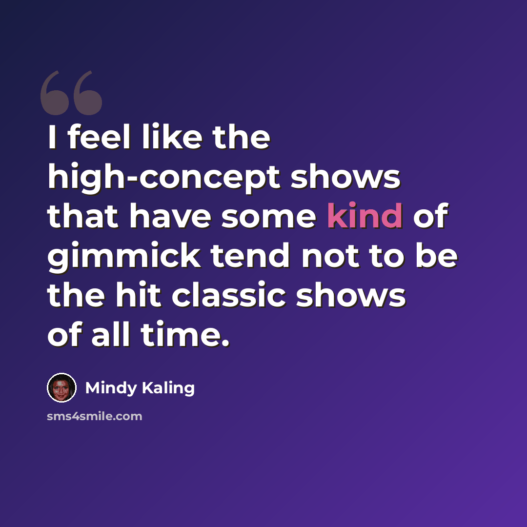 “I feel like the high-concept shows that have some kind of gimmick tend not to be the hit classic shows of all time.” quote by Mindy Kaling