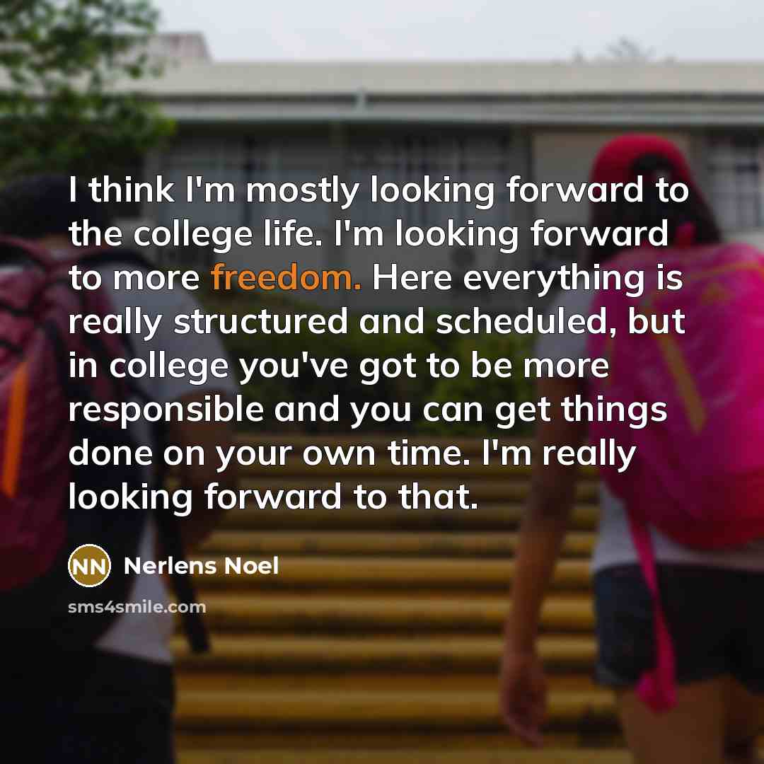 “I think I'm mostly looking forward to the college life. I'm looking forward to more freedom. Here everything is really structured and scheduled, but in college you've got to be more responsible and you can get things done on your own time. I'm really looking forward to that.” quote by Nerlens Noel