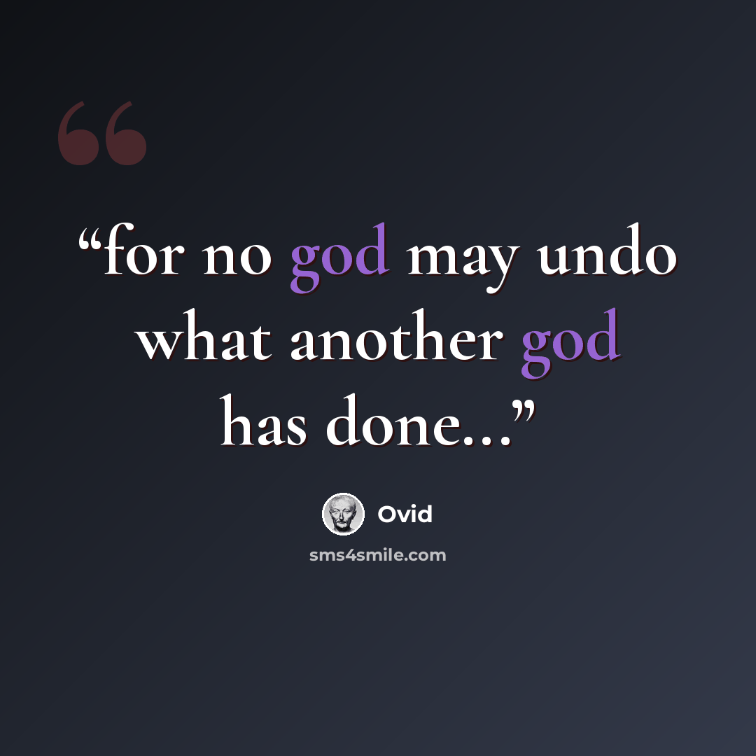 “for no god may undo what another god has done...” quote by Ovid