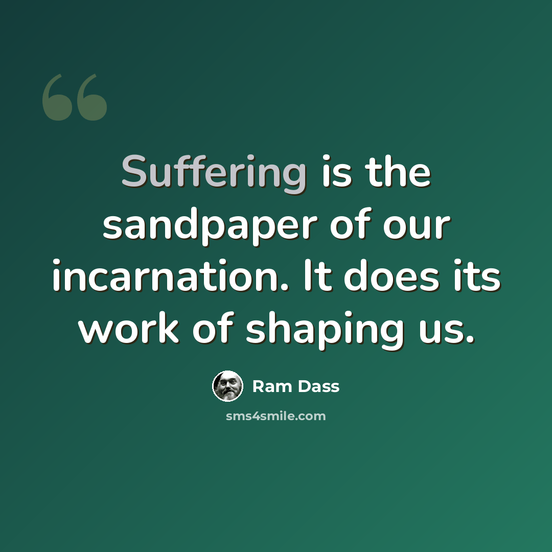 “Suffering is the sandpaper of our incarnation. It does its work of shaping us.” quote by Ram Dass