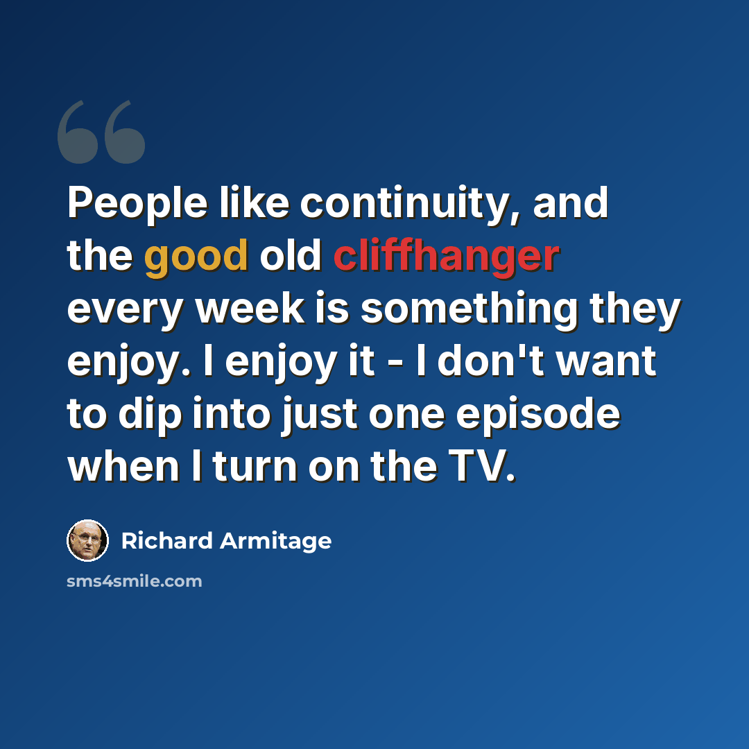 “People like continuity, and the good old cliffhanger every week is something they enjoy. I enjoy it - I don't want to dip into just one episode when I turn on the TV.” quote by Richard Armitage