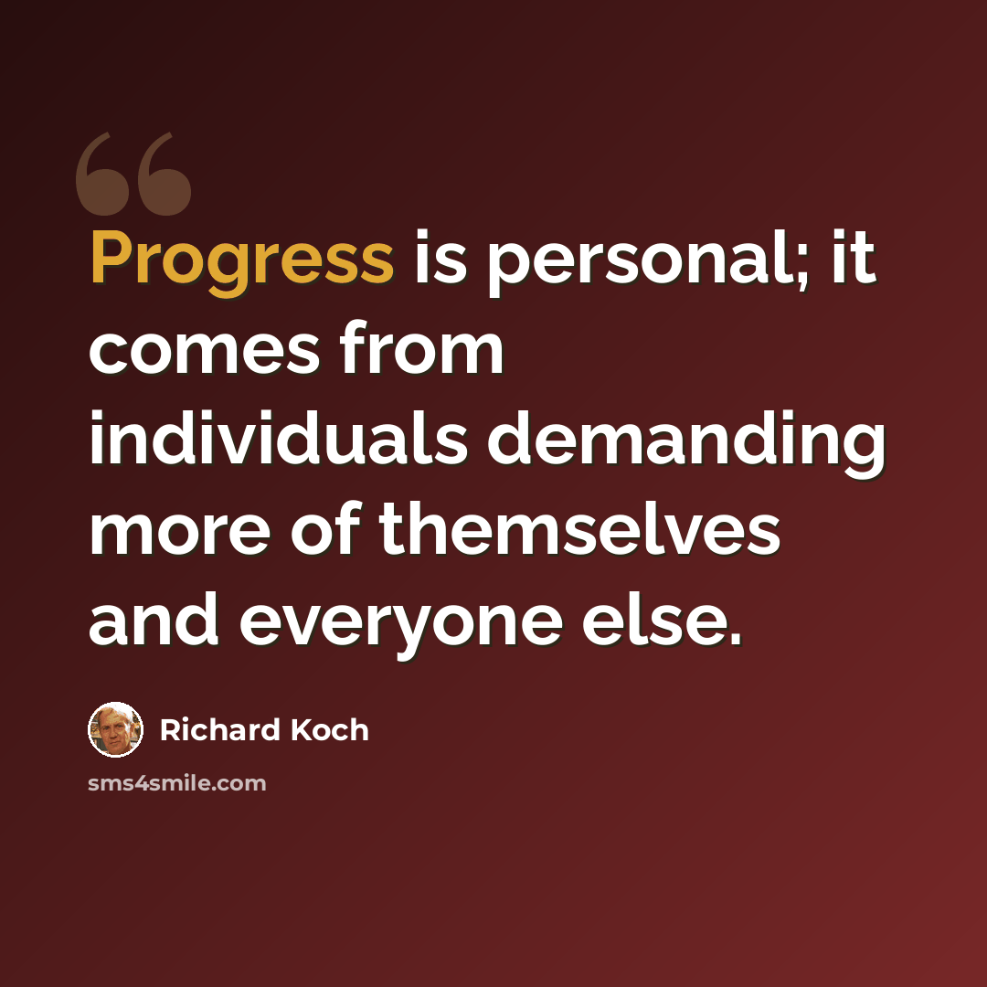 “Progress is personal; it comes from individuals demanding more of themselves and everyone else.” quote by Richard Koch