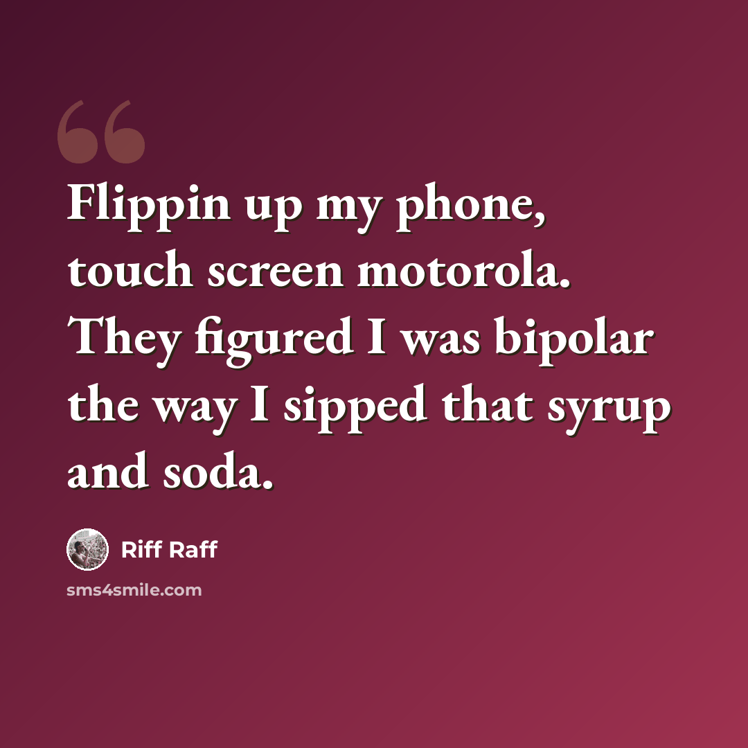 “Flippin up my phone, touch screen motorola. They figured I was bipolar the way I sipped that syrup and soda.” quote by Riff Raff