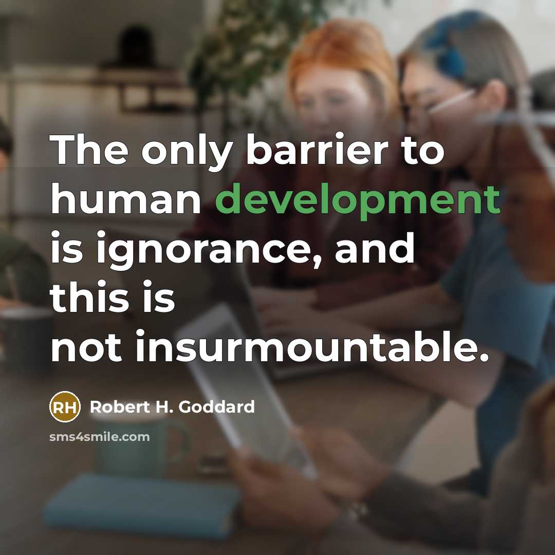 “The only barrier to human development is ignorance, and this is not insurmountable.” quote by Robert H. Goddard