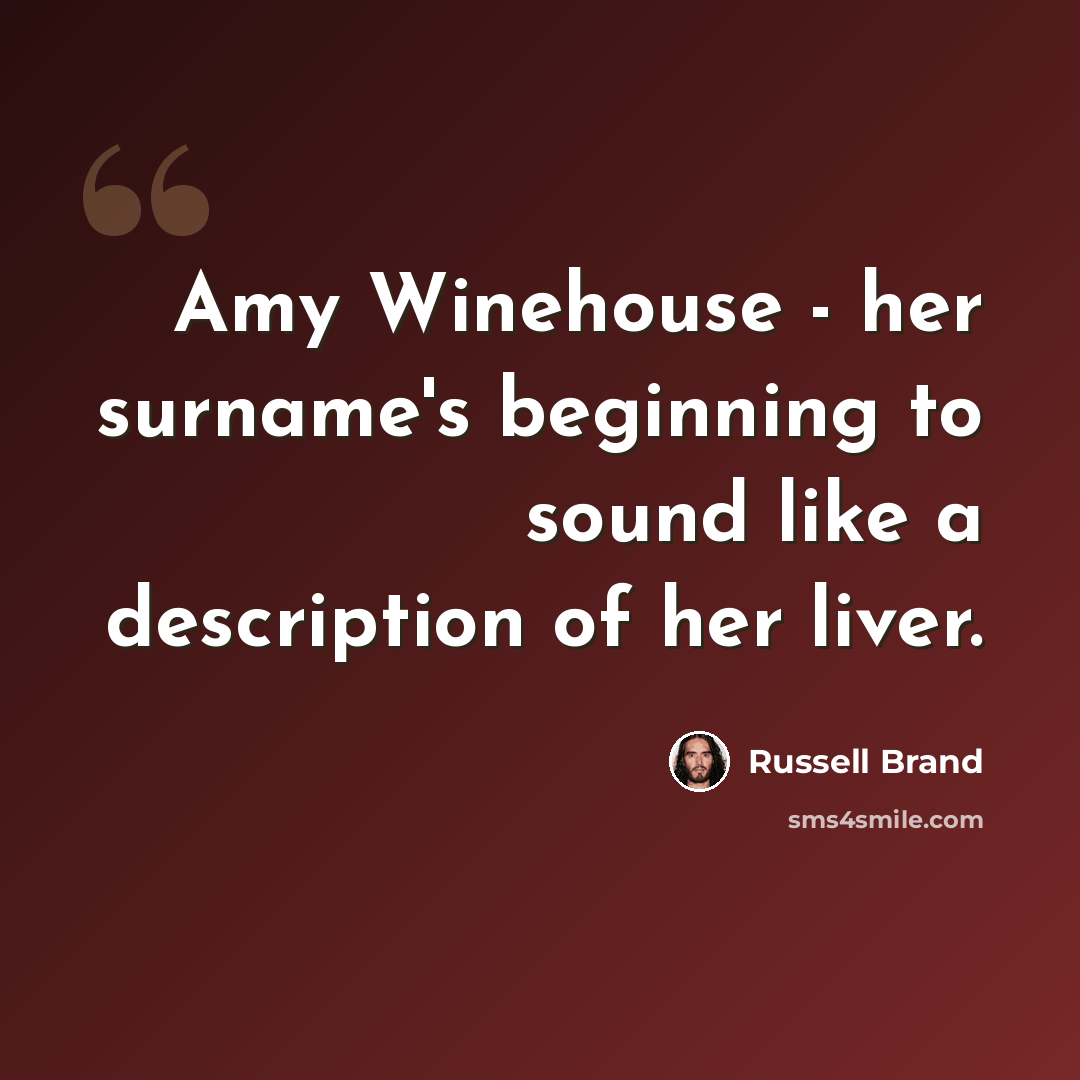 “Amy Winehouse - her surname's beginning to sound like a description of her liver.” quote by Russell Brand