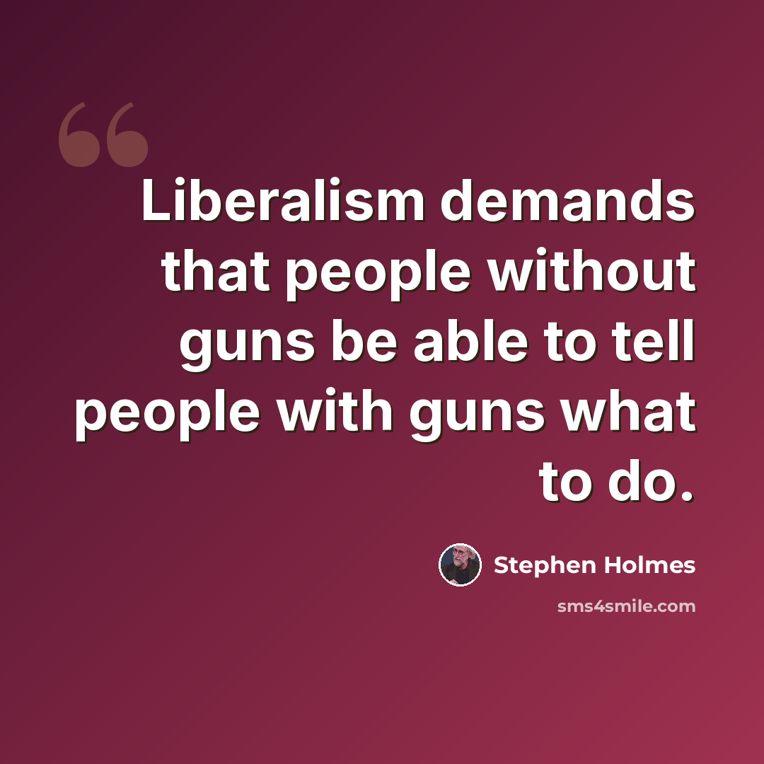 “Liberalism demands that people without guns be able to tell people with guns what to do.” quote by Stephen Holmes