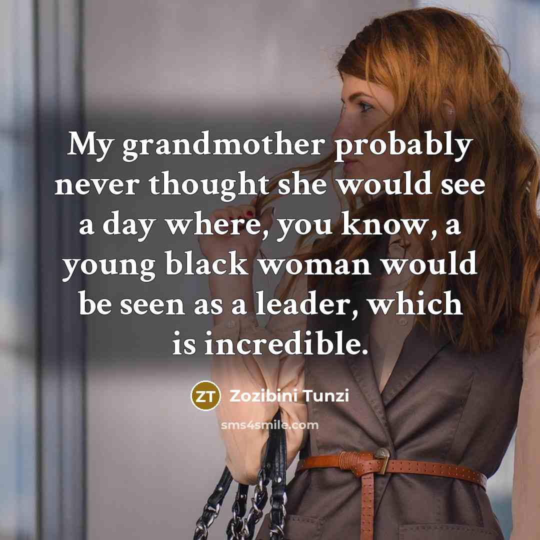 “My grandmother probably never thought she would see a day where, you know, a young black woman would be seen as a leader, which is incredible.” quote by Zozibini Tunzi