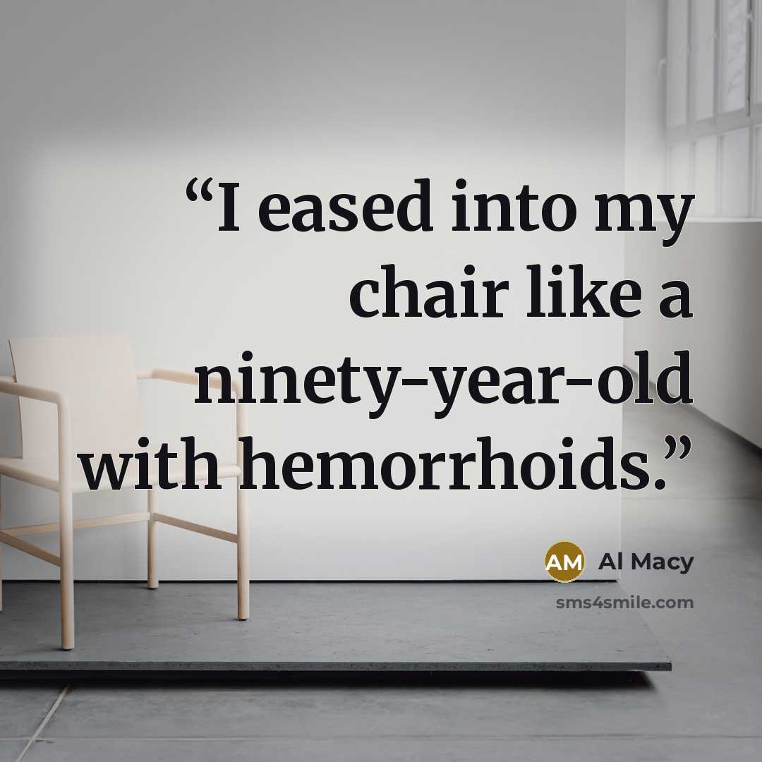 “I eased into my chair like a ninety-year-old with hemorrhoids.” quote by Al Macy