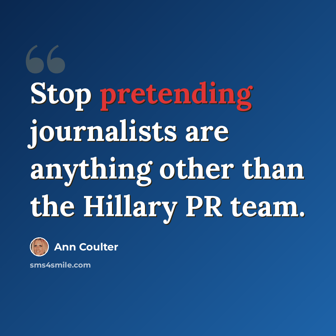 “Stop pretending journalists are anything other than the Hillary PR team.” quote by Ann Coulter