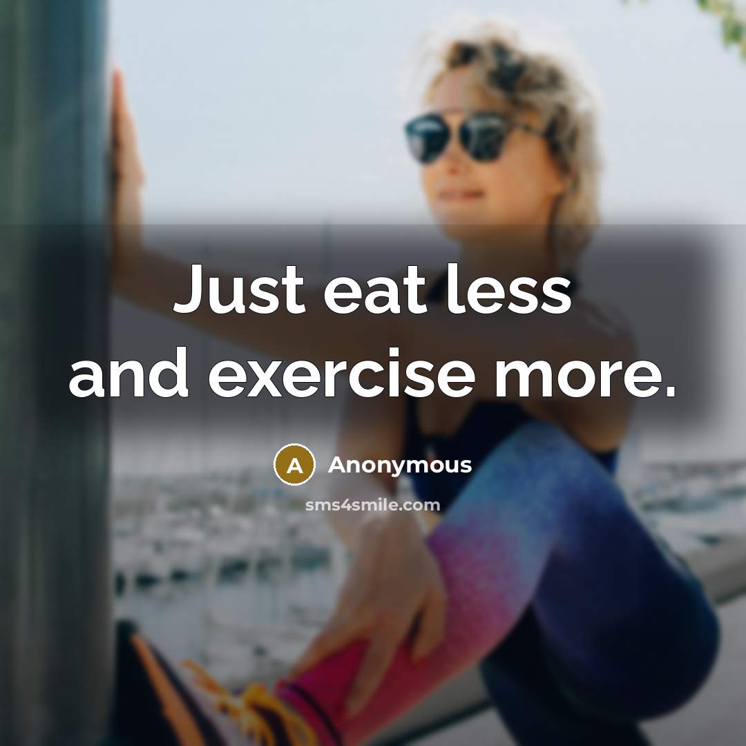 “Just eat less and exercise more.” quote by Anonymous