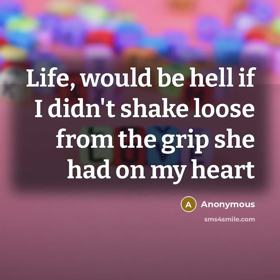 “Life, would be hell if I didn't shake loose from the grip she had on my heart” quote by Anonymous