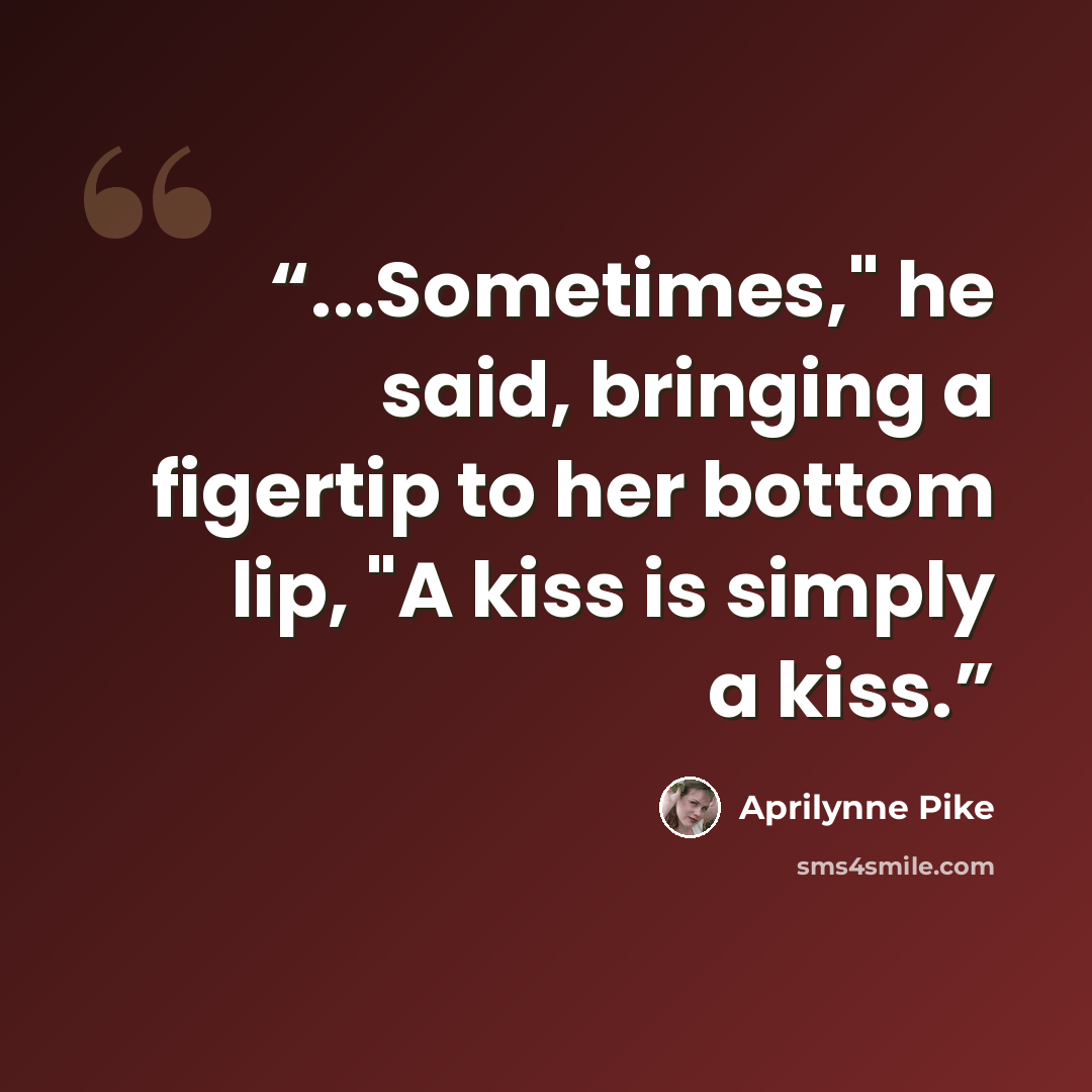 “...Sometimes," he said, bringing a figertip to her bottom lip, "A kiss is simply a kiss.” quote by Aprilynne Pike