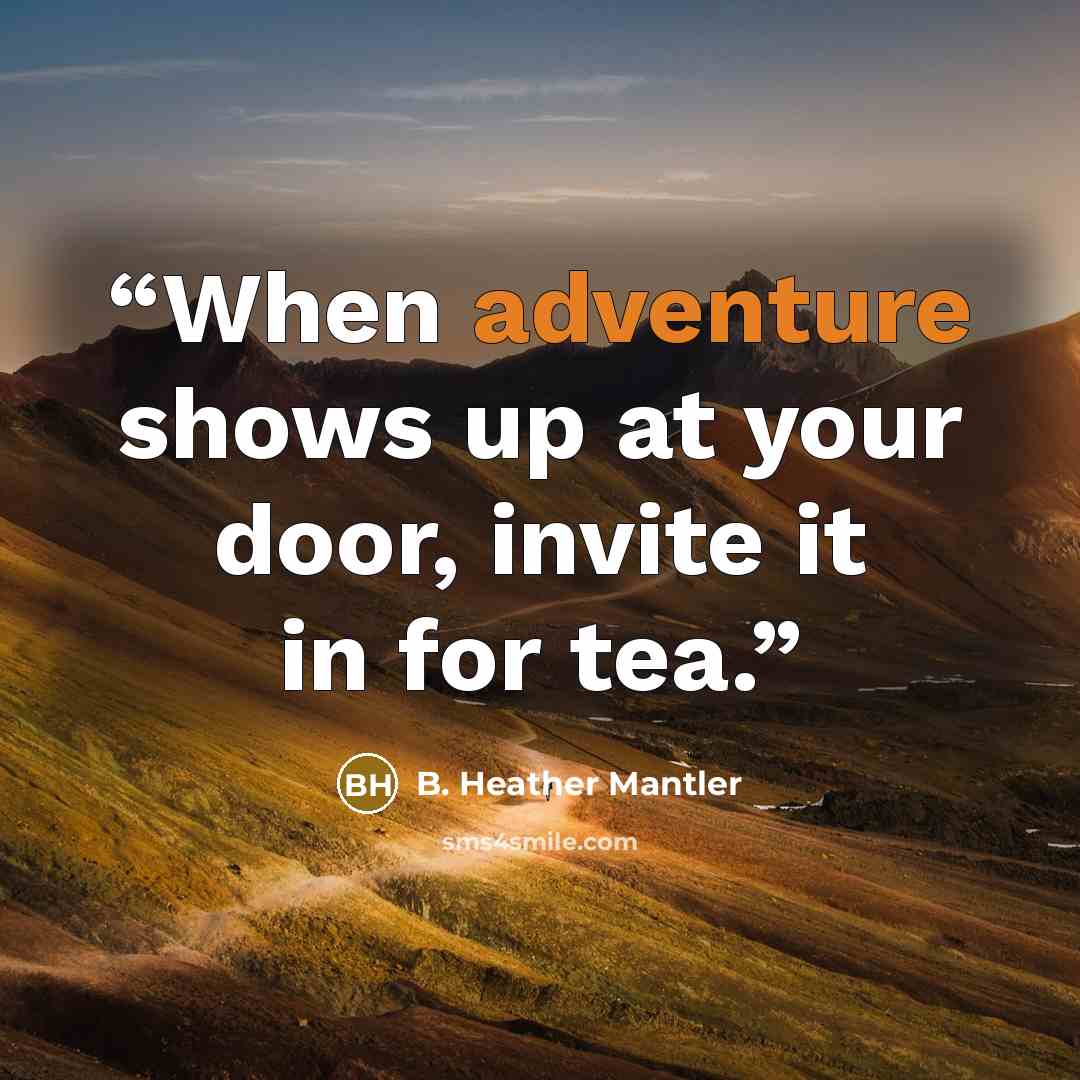 “When adventure shows up at your door, invite it in for tea.” quote by B. Heather Mantler