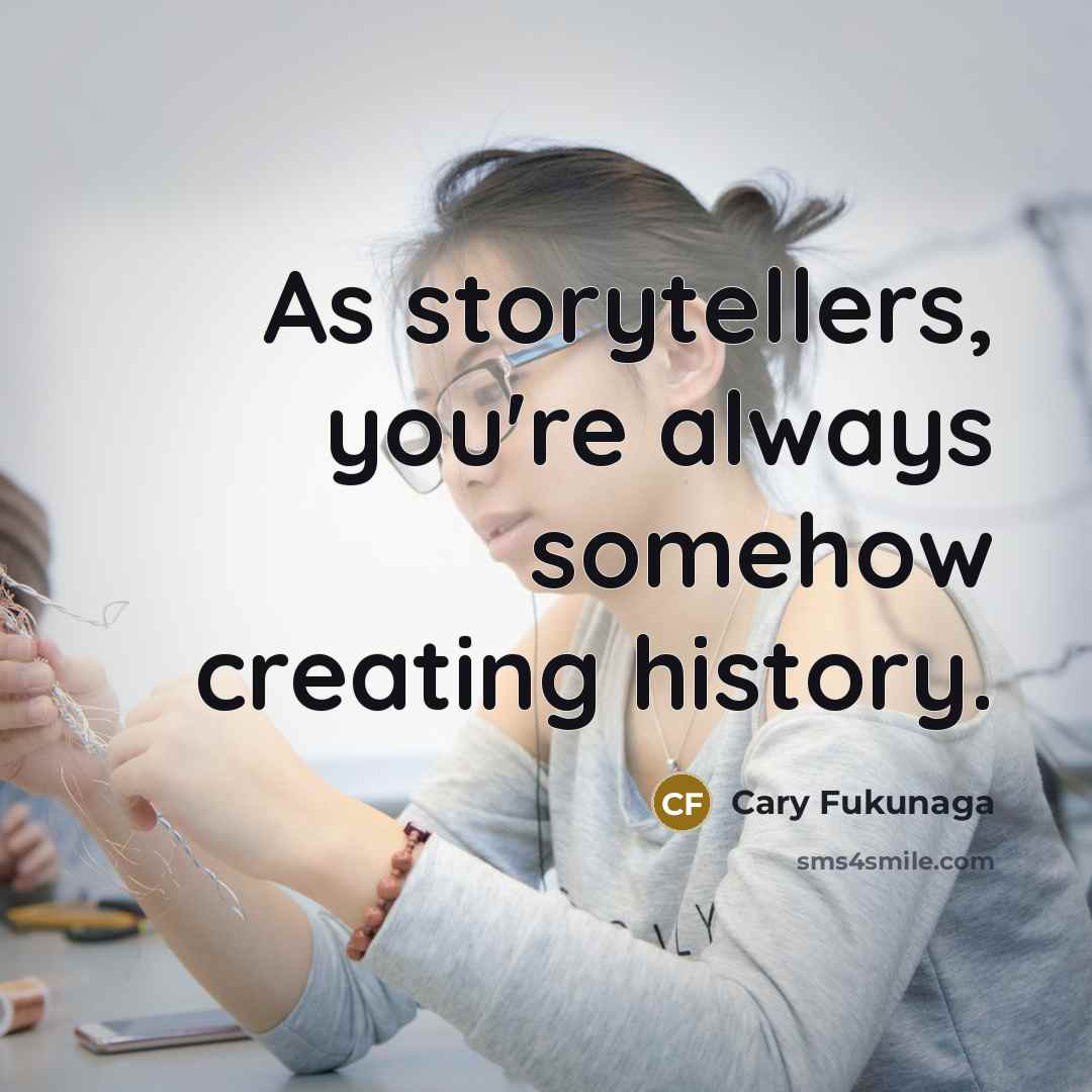 “As storytellers, you're always somehow creating history.” quote by Cary Fukunaga