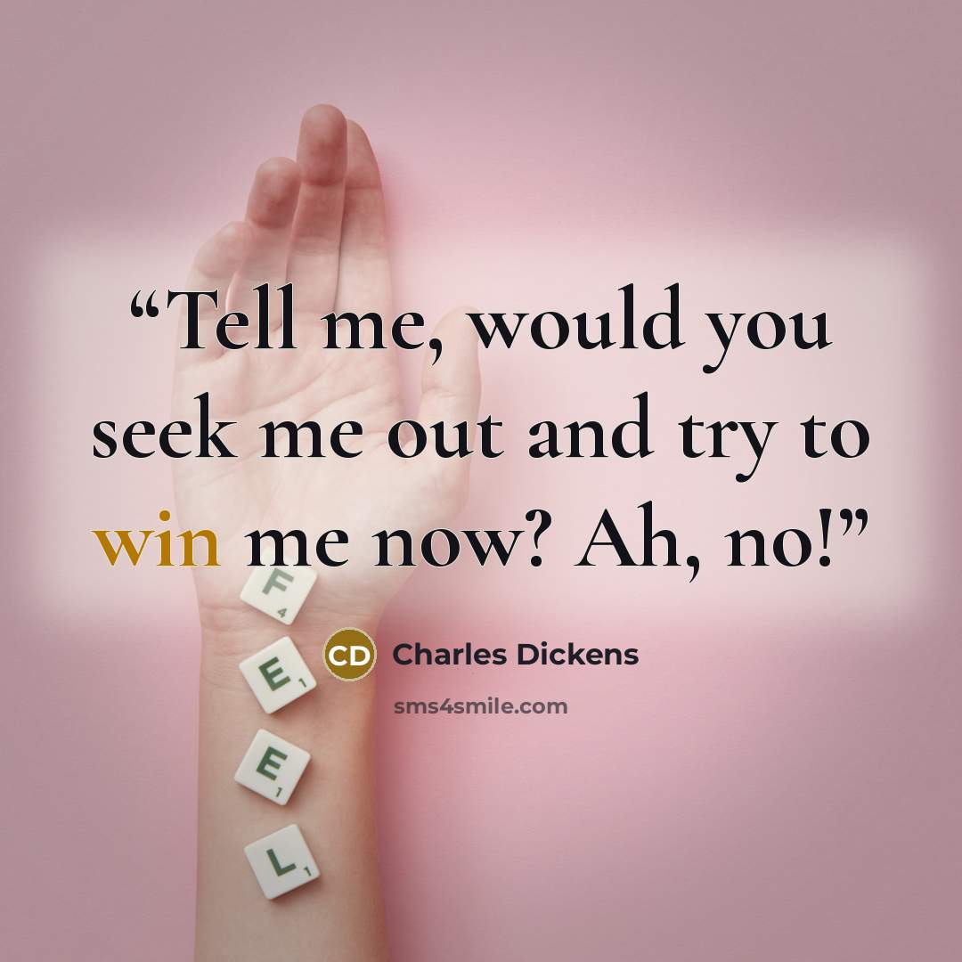 “Tell me, would you seek me out and try to win me now? Ah, no!” quote by Charles Dickens