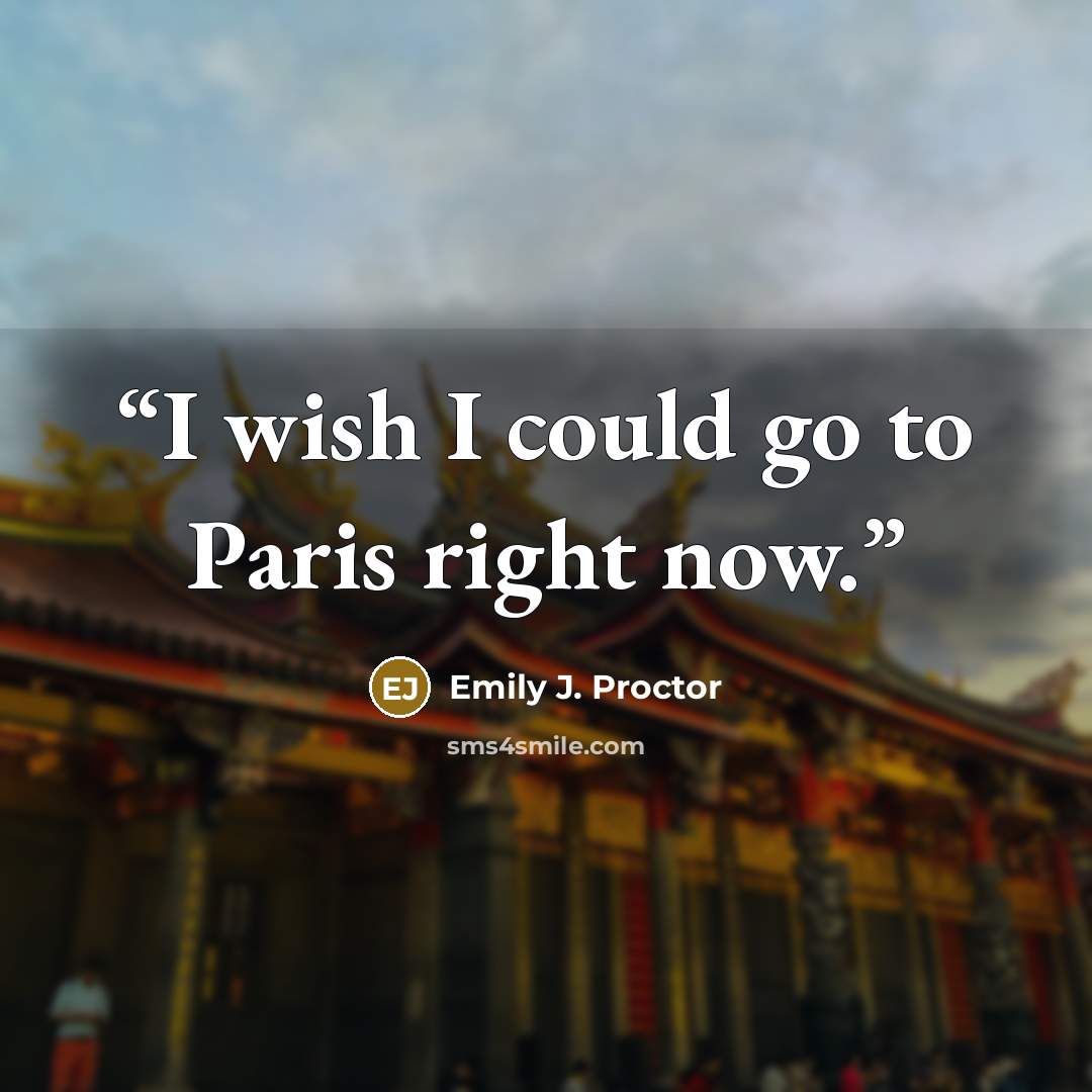 “I wish I could go to Paris right now.” quote by Emily J. Proctor