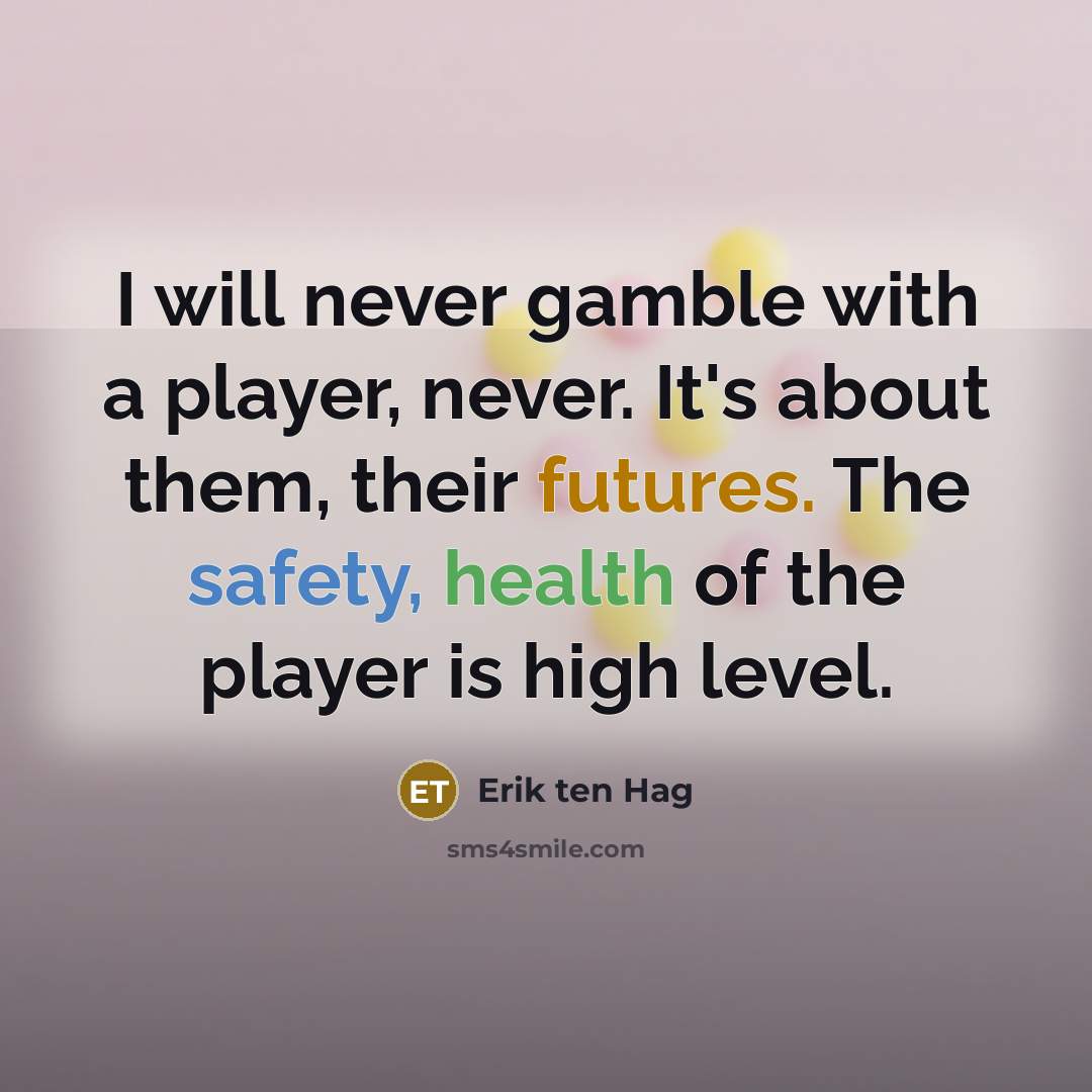 “I will never gamble with a player, never. It's about them, their futures. The safety, health of the player is high level.” quote by Erik ten Hag