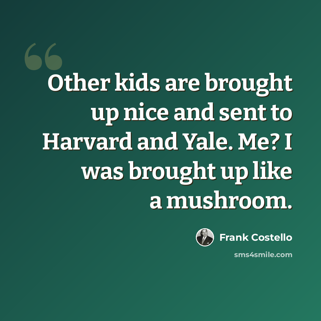 “Other kids are brought up nice and sent to Harvard and Yale. Me? I was brought up like a mushroom.” quote by Frank Costello