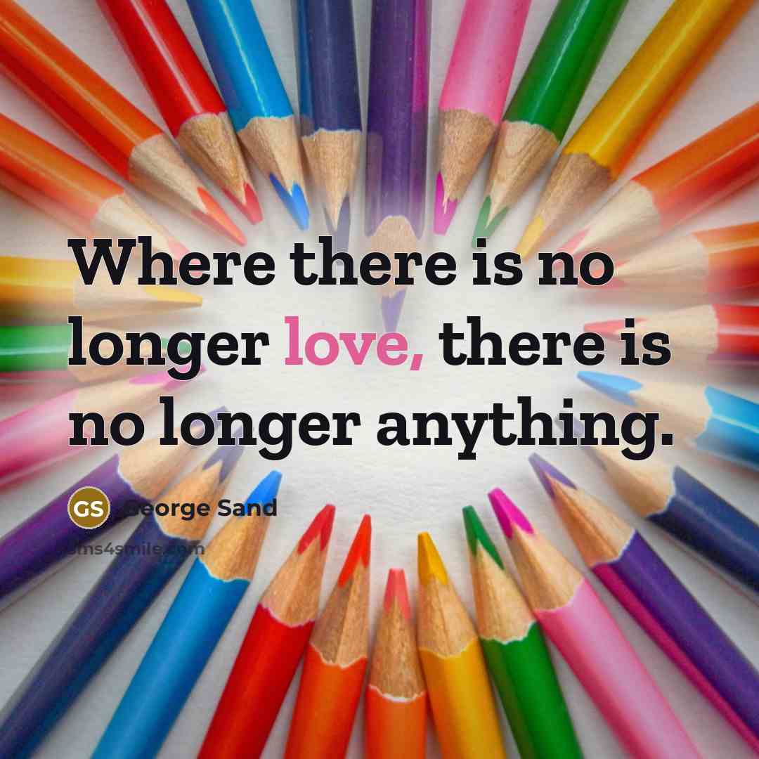 “Where there is no longer love, there is no longer anything.” quote by George Sand