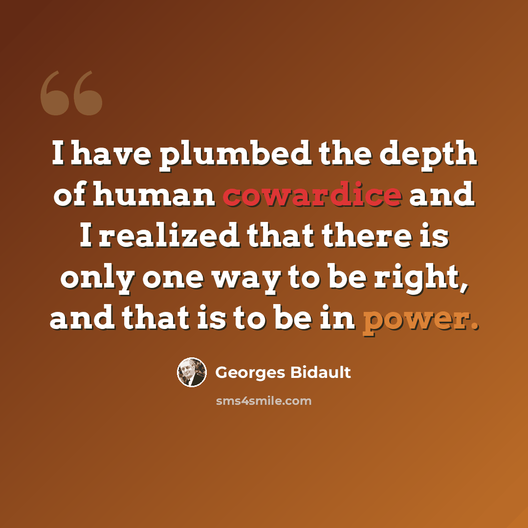 “I have plumbed the depth of human cowardice and I realized that there is only one way to be right, and that is to be in power.” quote by Georges Bidault