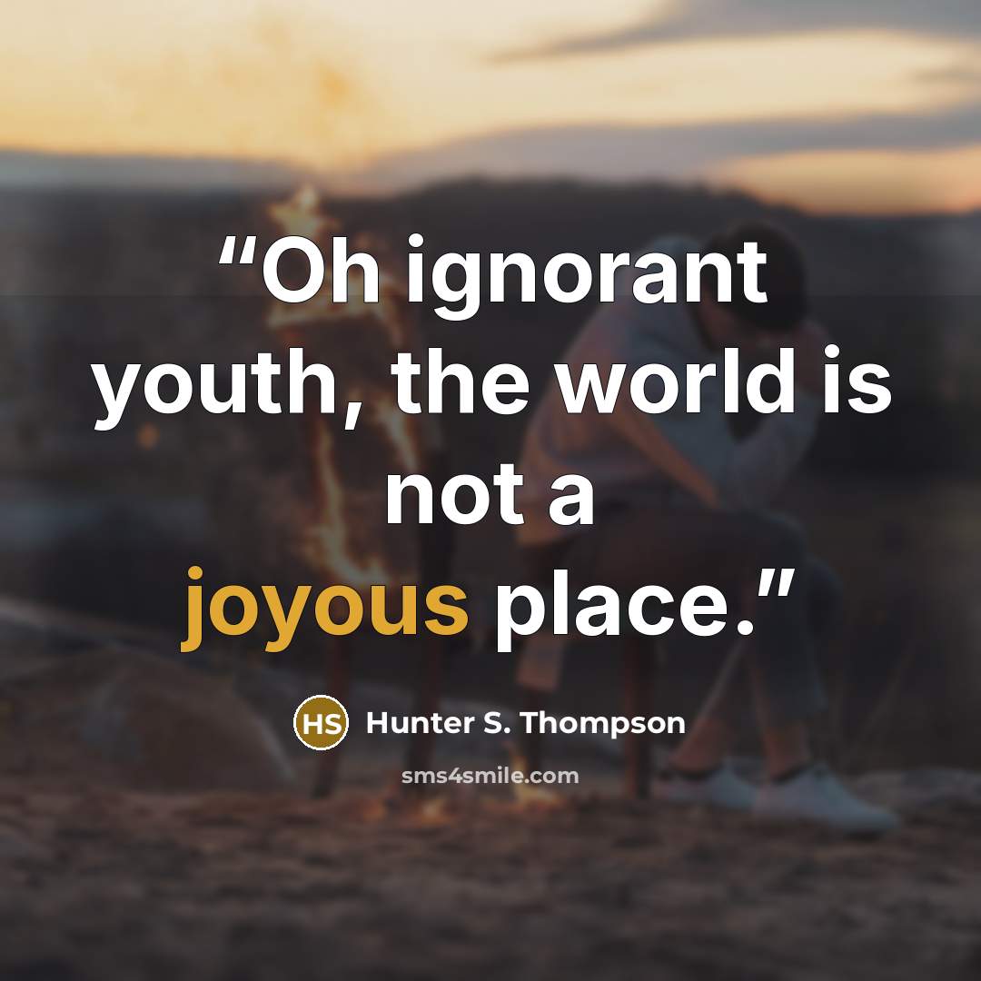 “Oh ignorant youth, the world is not a joyous place.” quote by Hunter S. Thompson