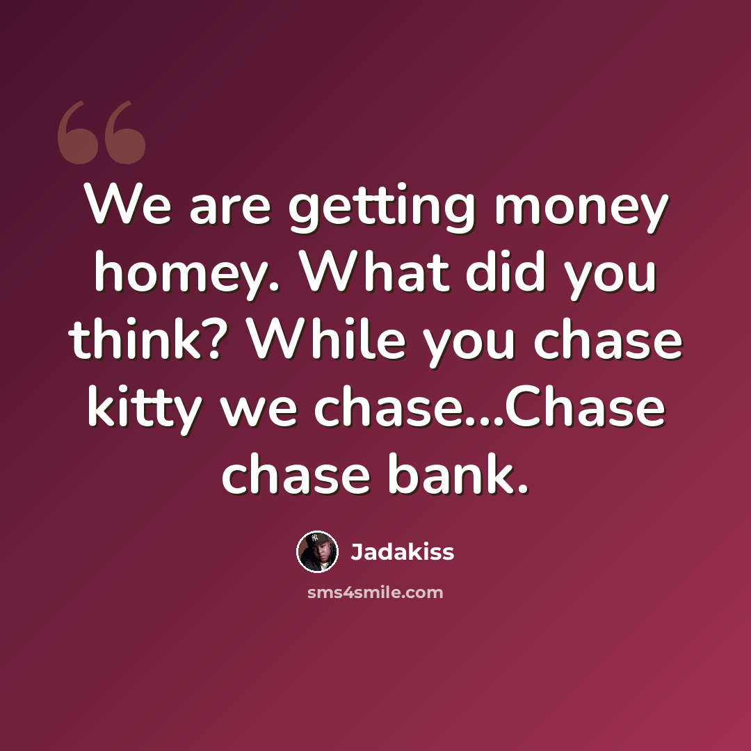 “We are getting money homey. What did you think? While you chase kitty we chase...Chase chase bank.” quote by Jadakiss