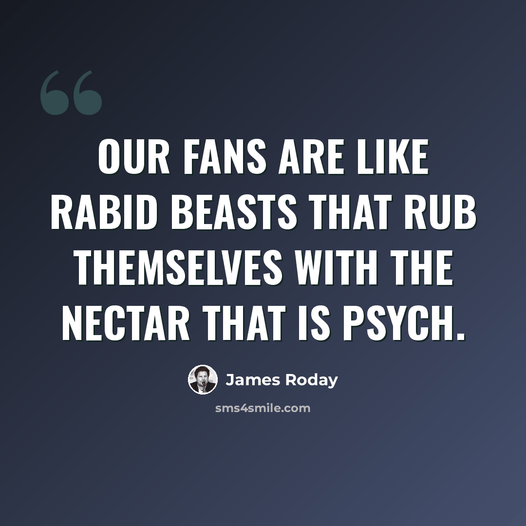 “Our fans are like rabid beasts that rub themselves with the nectar that is Psych.” quote by James Roday