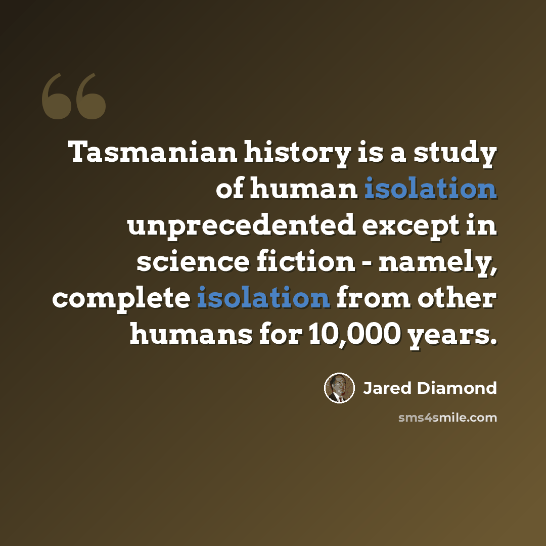 “Tasmanian history is a study of human isolation unprecedented except in science fiction - namely, complete isolation from other humans for 10,000 years.” quote by Jared Diamond