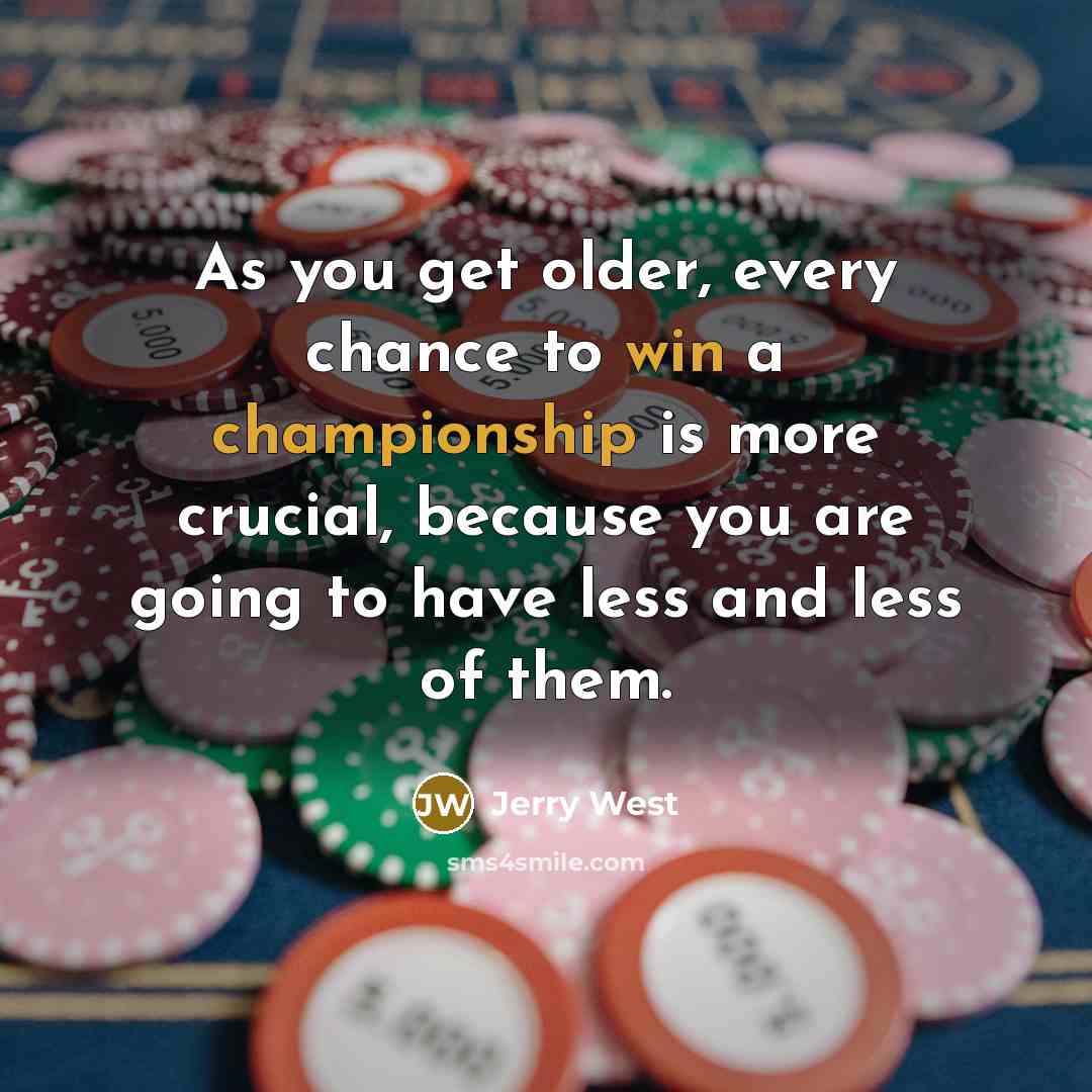 “As you get older, every chance to win a championship is more crucial, because you are going to have less and less of them.” quote by Jerry West