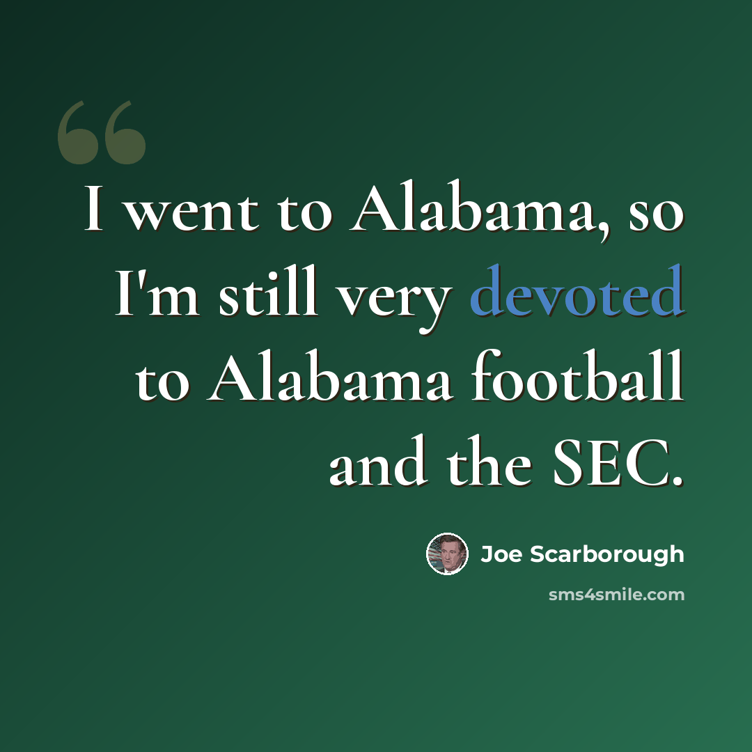 “I went to Alabama, so I'm still very devoted to Alabama football and the SEC.” quote by Joe Scarborough