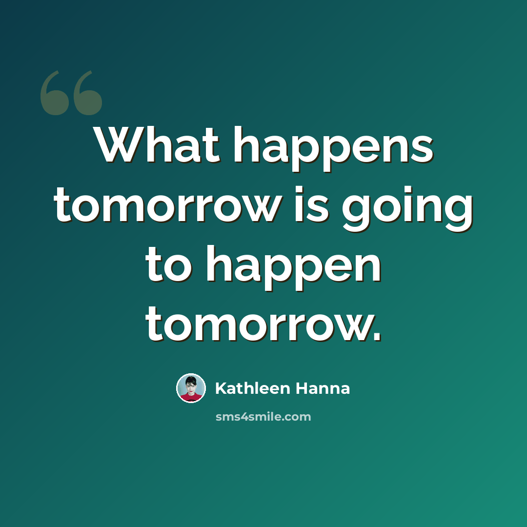 “What happens tomorrow is going to happen tomorrow.” quote by Kathleen Hanna