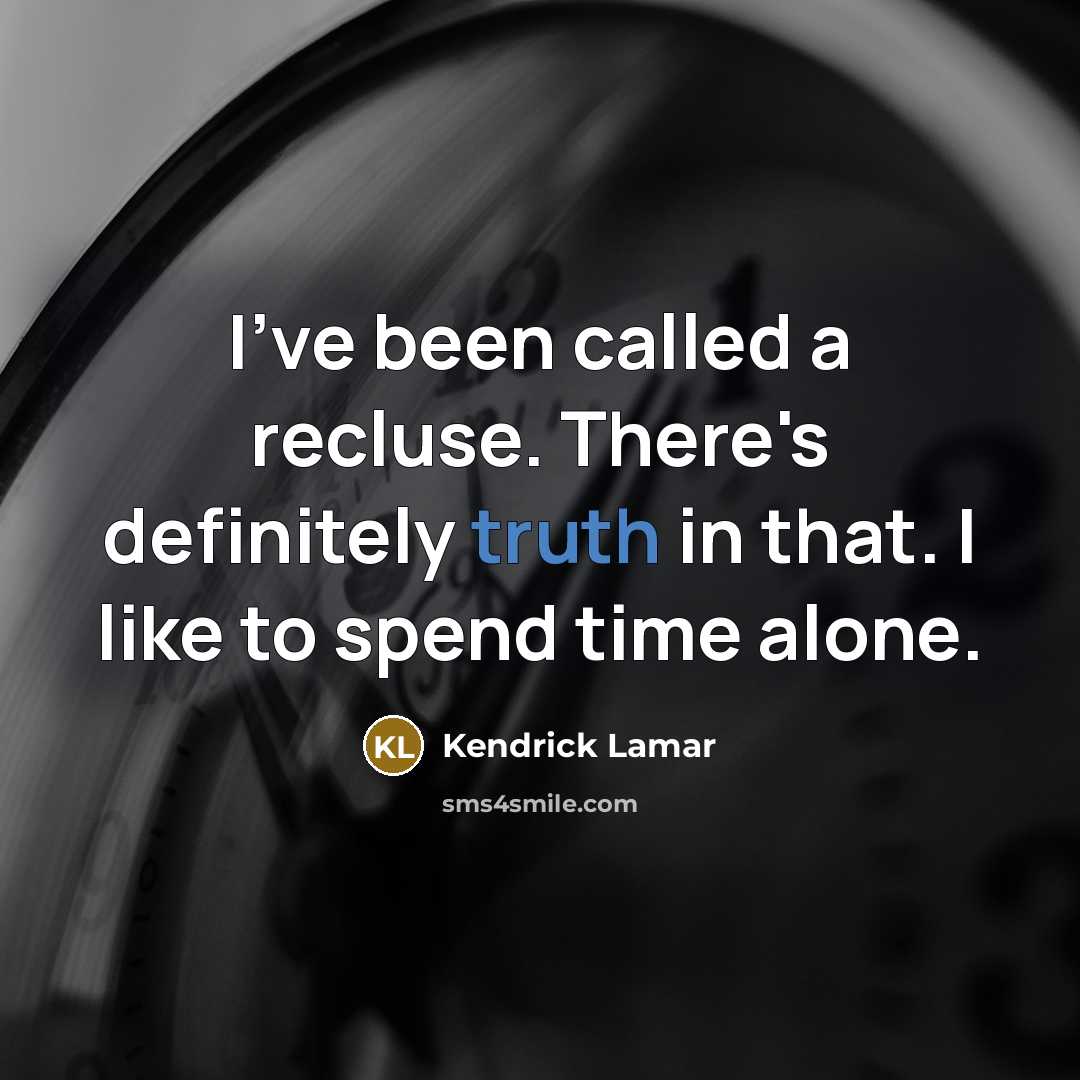 “I've been called a recluse. There's definitely truth in that. I like to spend time alone.” quote by Kendrick Lamar