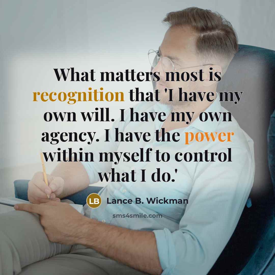 “What matters most is recognition that 'I have my own will. I have my own agency. I have the power within myself to control what I do.'” quote by Lance B. Wickman