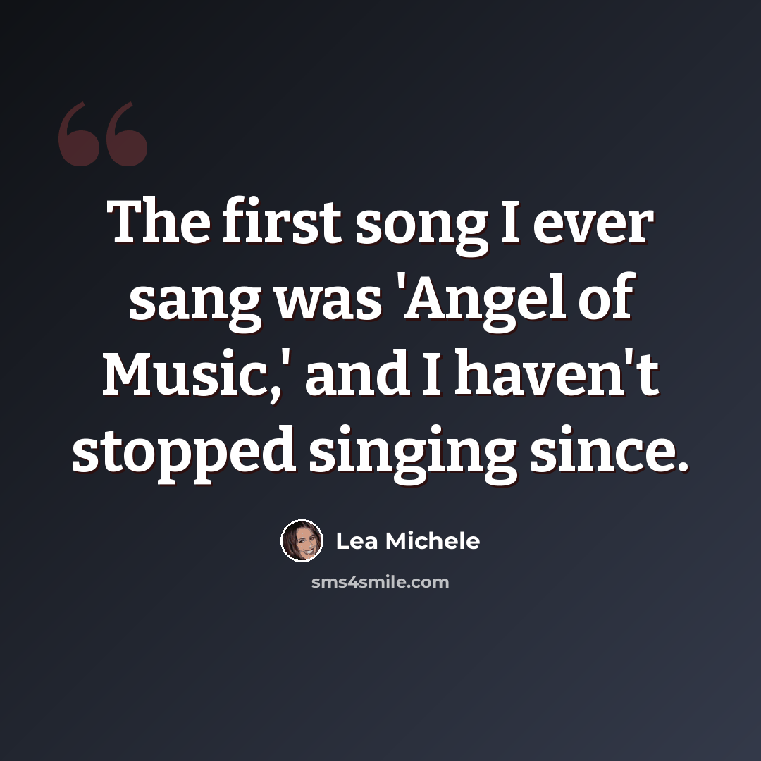 “The first song I ever sang was 'Angel of Music,' and I haven't stopped singing since.” quote by Lea Michele