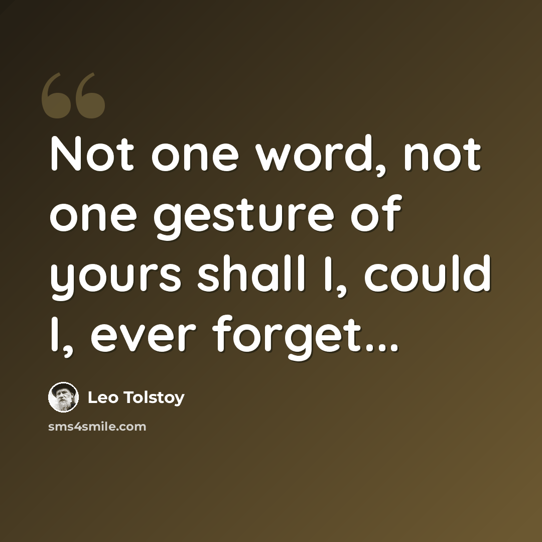 “Not one word, not one gesture of yours shall I, could I, ever forget...” quote by Leo Tolstoy
