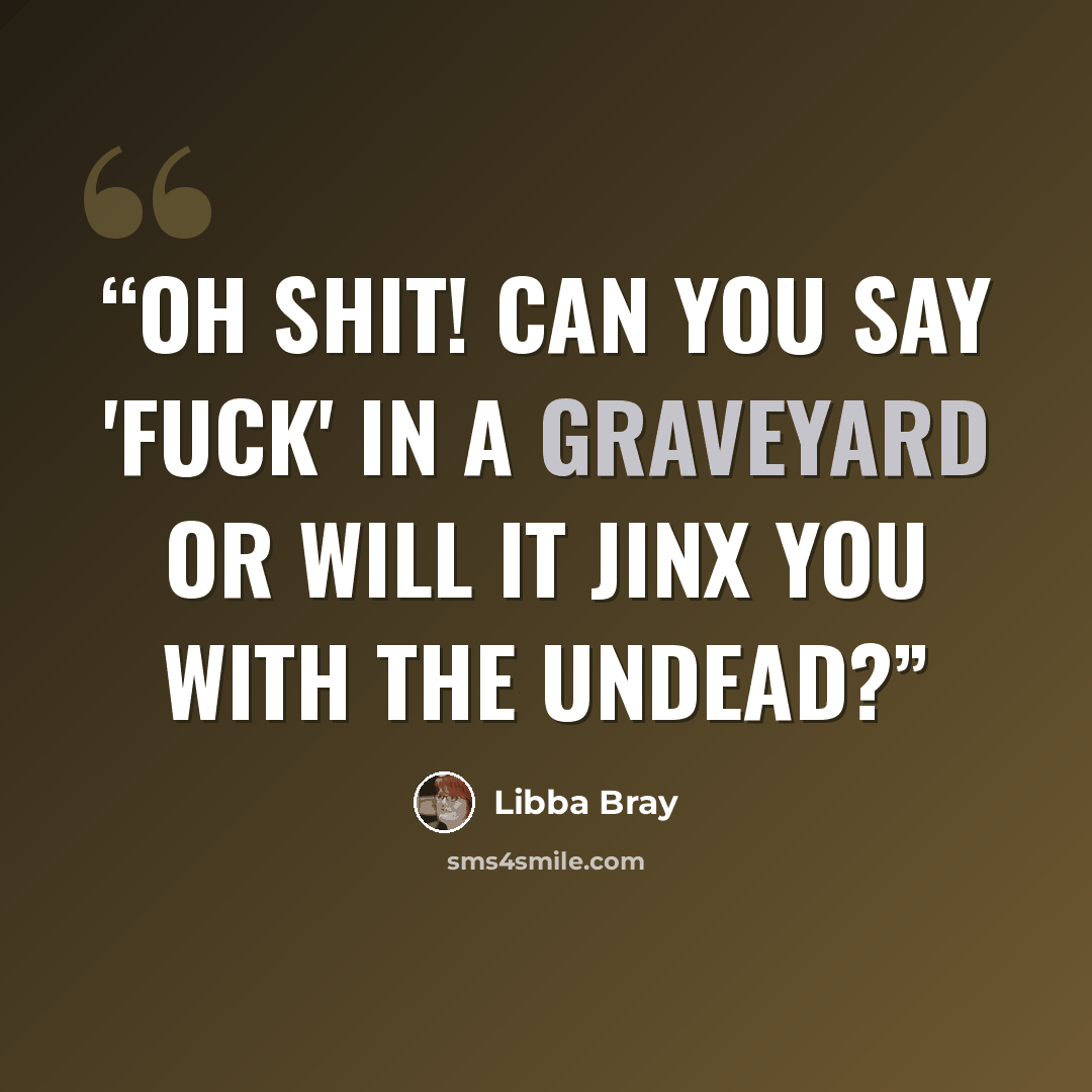 “Oh shit! Can you say 'fuck' in a graveyard or will it jinx you with the undead?” quote by Libba Bray