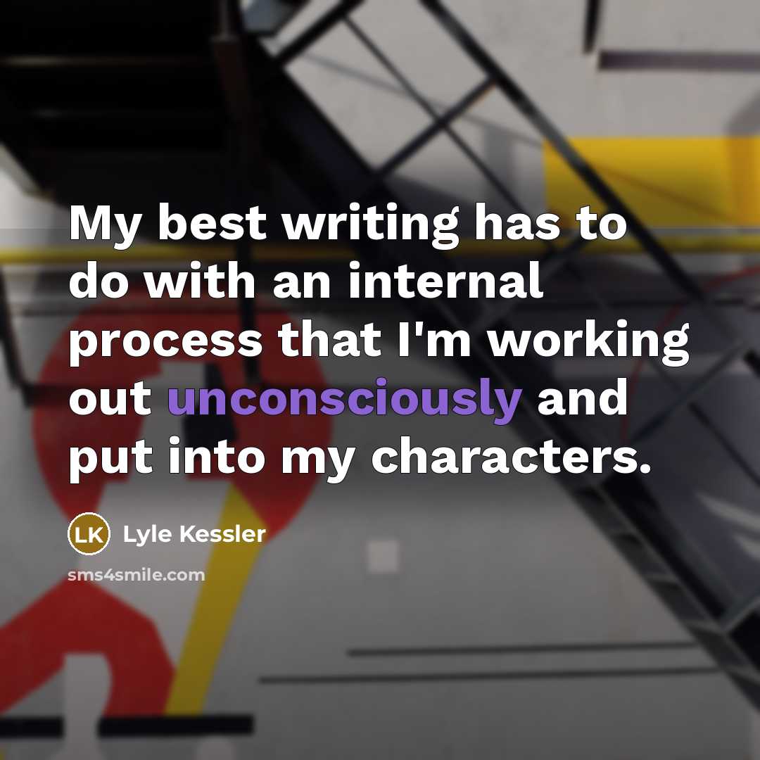 “My best writing has to do with an internal process that I'm working out unconsciously and put into my characters.” quote by Lyle Kessler