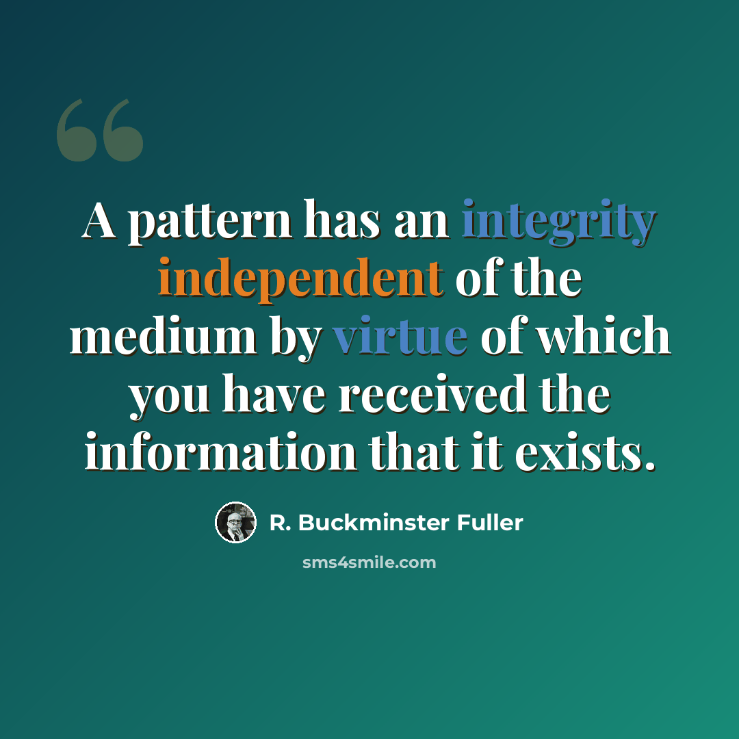 “A pattern has an integrity independent of the medium by virtue of which you have received the information that it exists.” quote by R. Buckminster Fuller