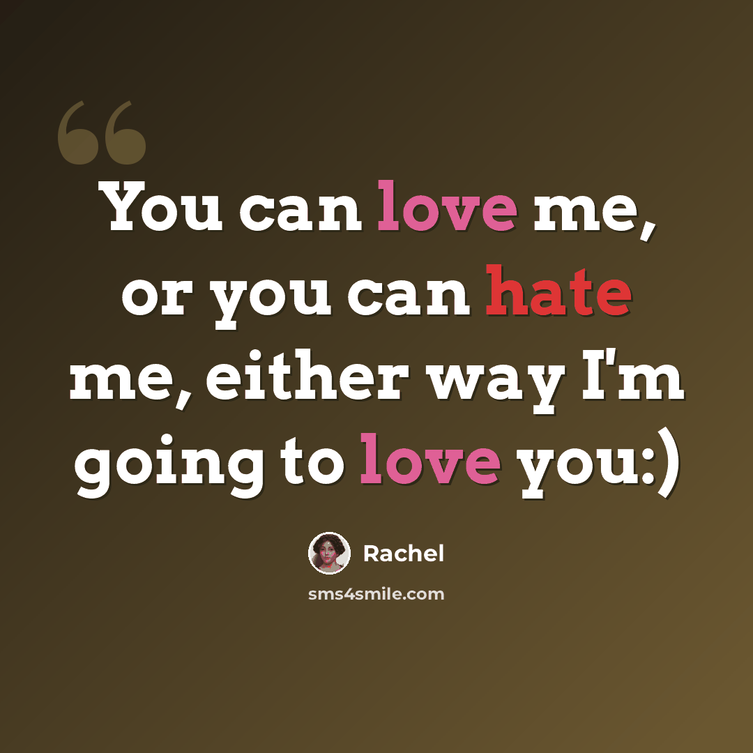 “You can love me, or you can hate me, either way I'm going to love you:)” quote by Rachel