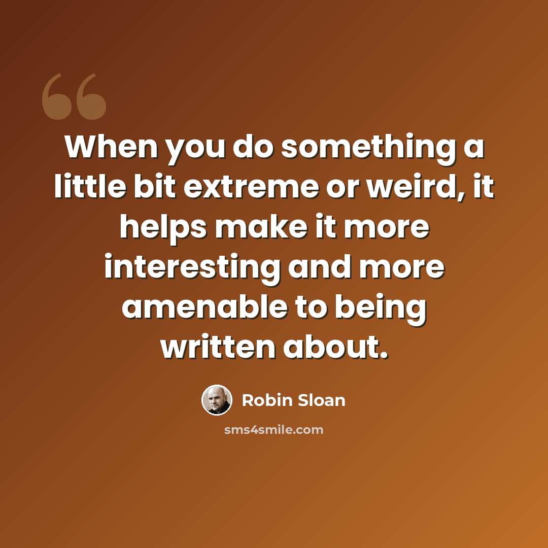 “When you do something a little bit extreme or weird, it helps make it more interesting and more amenable to being written about.” quote by Robin Sloan